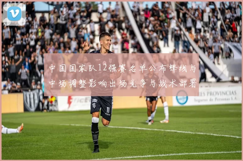 中国国家队12强赛名单公布锋线与中场调整影响出场竞争与战术部署