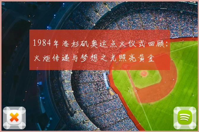 1984年洛杉矶奥运点火仪式回顾：火炬传递与梦想之光照亮黄金