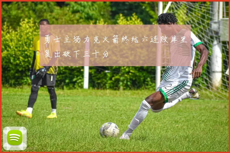 勇士主场力克火箭终结六连败库里复出砍下三十分