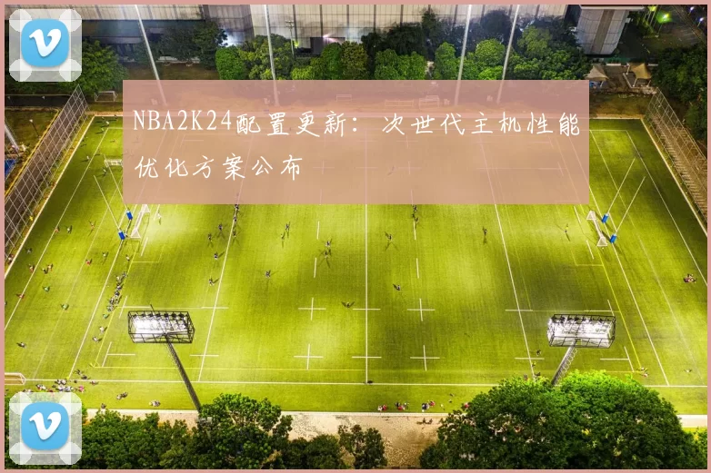NBA2K24配置更新：次世代主机性能优化方案公布