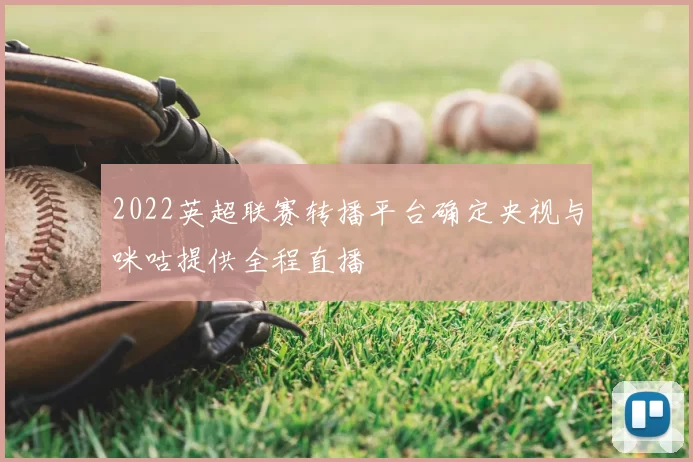 2022英超联赛转播平台确定央视与咪咕提供全程直播