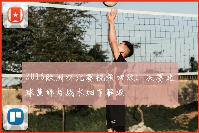 2016欧洲杯比赛视频回放：决赛进球集锦与战术细节解读