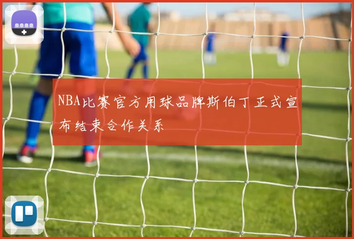 NBA比赛官方用球品牌斯伯丁正式宣布结束合作关系