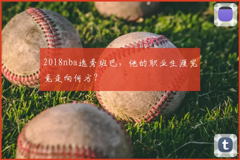 2018nba选秀班巴，他的职业生涯究竟走向何方？