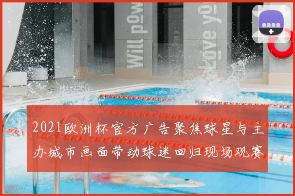 2021欧洲杯官方广告聚焦球星与主办城市画面带动球迷回归现场观赛氛围