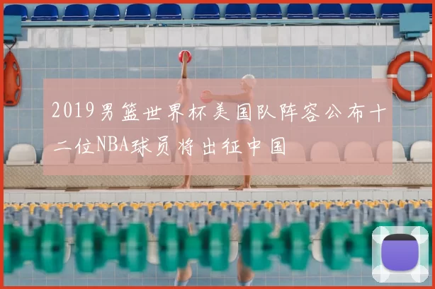 2019男篮世界杯美国队阵容公布十二位NBA球员将出征中国