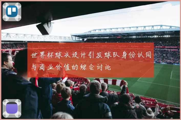 世界杯球衣设计引发球队身份认同与商业价值的综合讨论