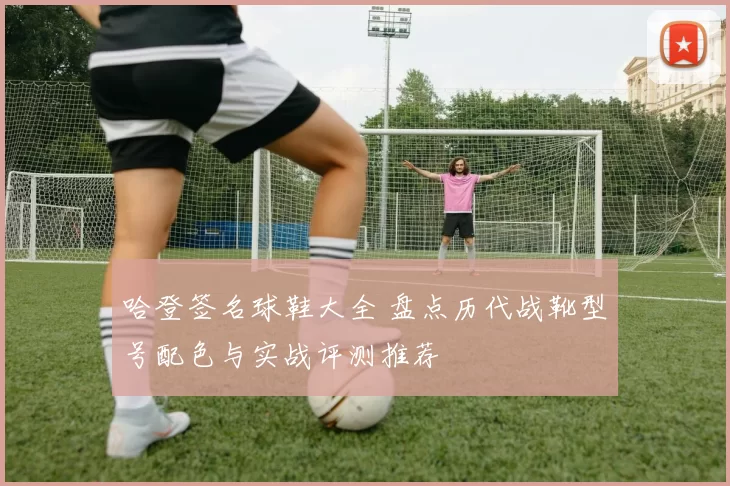 哈登签名球鞋大全 盘点历代战靴型号配色与实战评测推荐