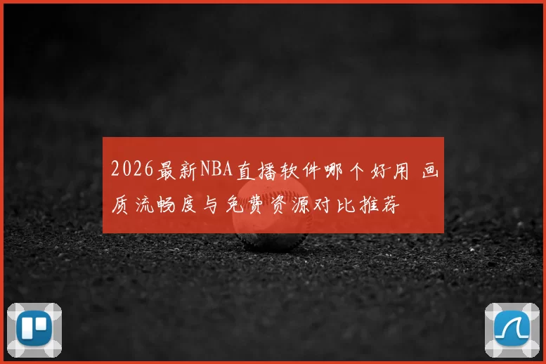 2026最新NBA直播软件哪个好用 画质流畅度与免费资源对比推荐