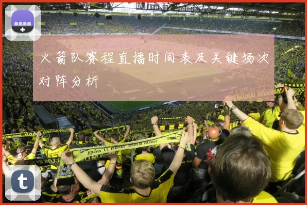 火箭队赛程直播时间表及关键场次对阵分析