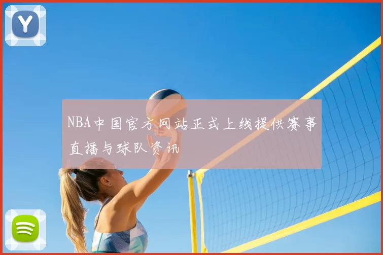 NBA中国官方网站正式上线提供赛事直播与球队资讯