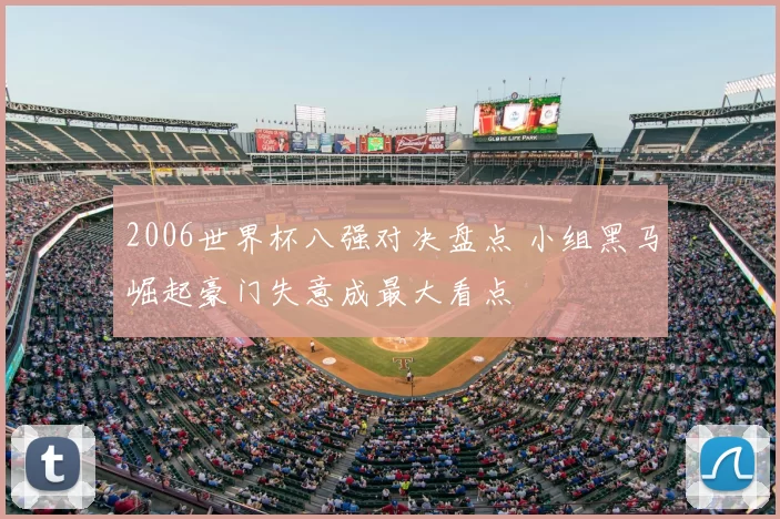 2006世界杯八强对决盘点 小组黑马崛起豪门失意成最大看点