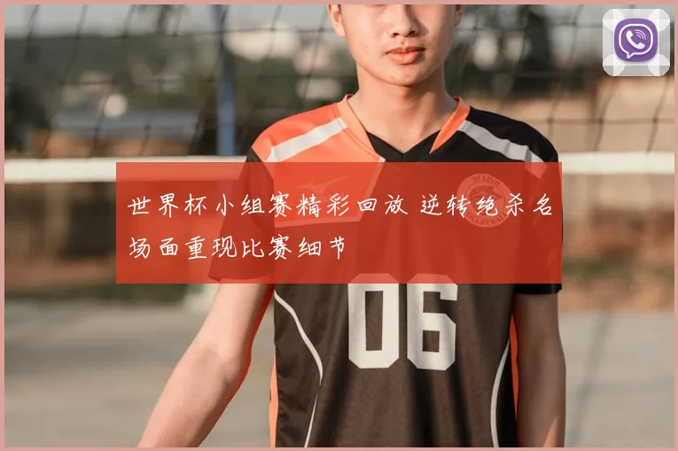 世界杯小组赛精彩回放 逆转绝杀名场面重现比赛细节