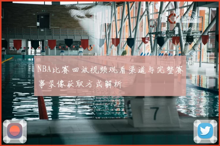 NBA比赛回放视频观看渠道与完整赛事录像获取方式解析