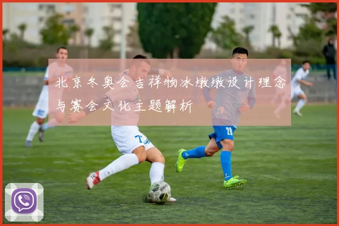 北京冬奥会吉祥物冰墩墩设计理念与赛会文化主题解析