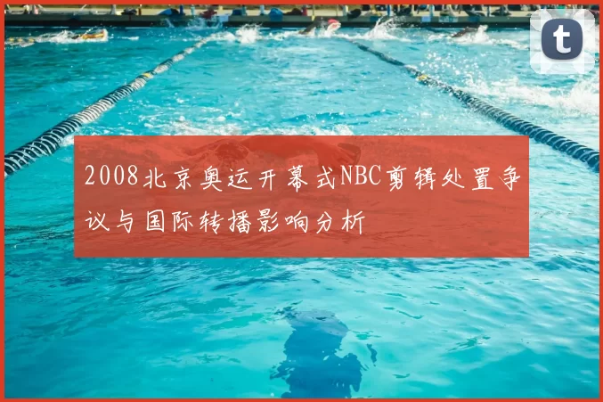 2008北京奥运开幕式NBC剪辑处置争议与国际转播影响分析