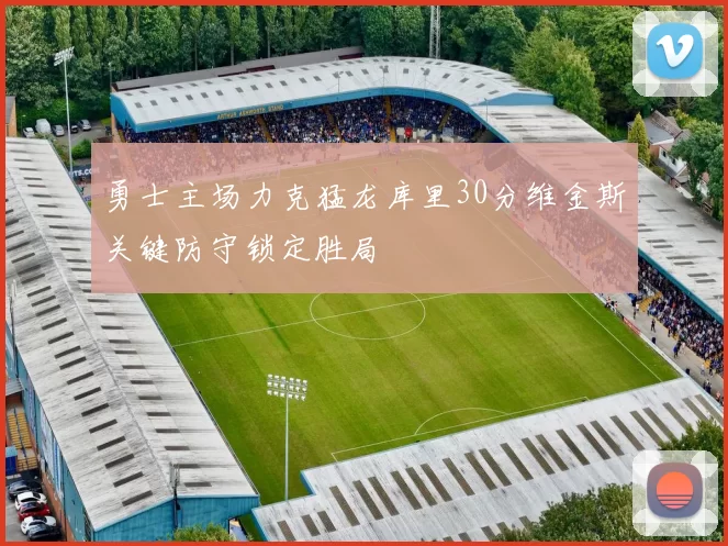 勇士主场力克猛龙库里30分维金斯关键防守锁定胜局