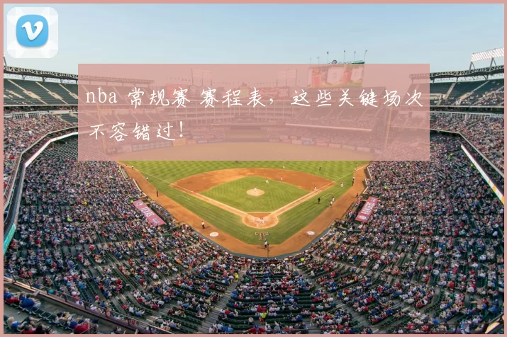 nba 常规赛 赛程表，这些关键场次不容错过！