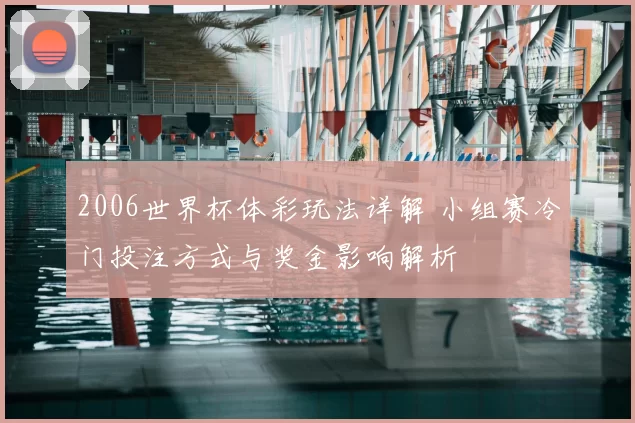 2006世界杯体彩玩法详解 小组赛冷门投注方式与奖金影响解析