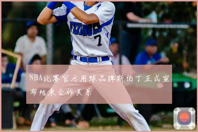 NBA比赛官方用球品牌斯伯丁正式宣布结束合作关系