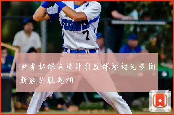 世界杯球衣设计引发球迷讨论多国新款队服亮相