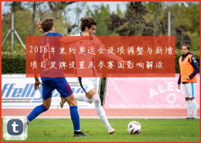 2016年里约奥运会设项调整与新增项目奖牌设置及参赛国影响解读
