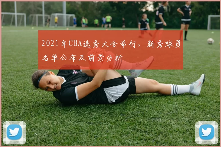 2021年CBA选秀大会举行，新秀球员名单公布及前景分析