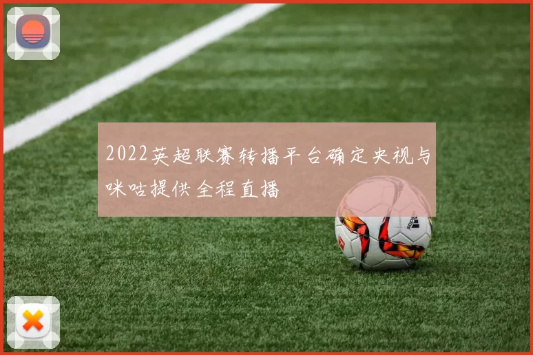 2022英超联赛转播平台确定央视与咪咕提供全程直播
