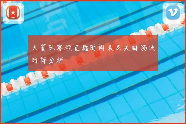 火箭队赛程直播时间表及关键场次对阵分析