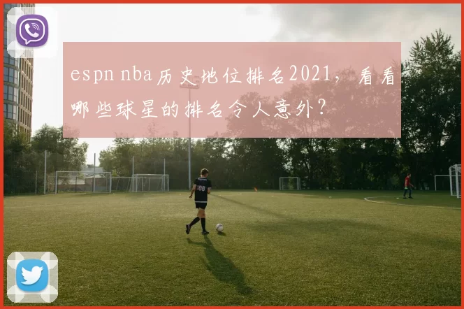 espn nba历史地位排名2021，看看哪些球星的排名令人意外？