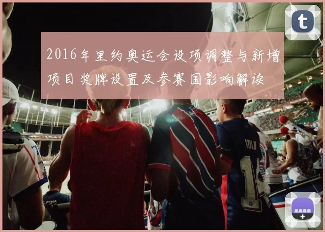 2016年里约奥运会设项调整与新增项目奖牌设置及参赛国影响解读