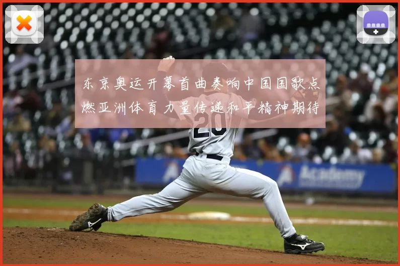 东京奥运开幕首曲奏响中国国歌点燃亚洲体育力量传递和平精神期待