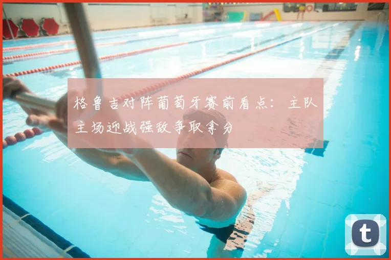 格鲁吉对阵葡萄牙赛前看点：主队主场迎战强敌争取拿分