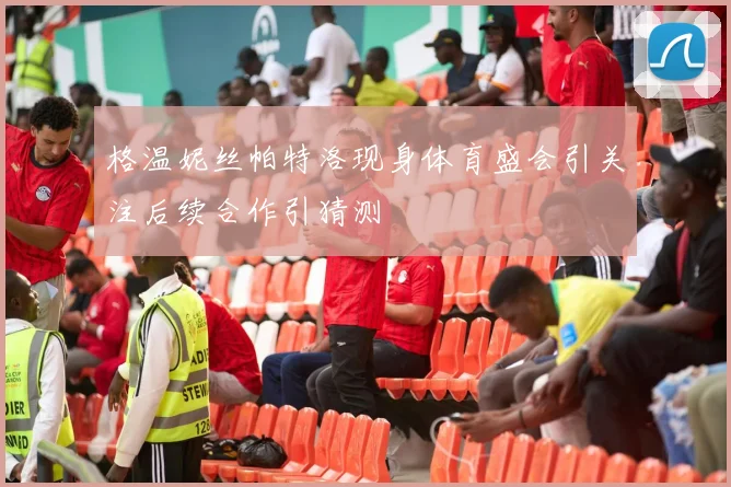 格温妮丝帕特洛现身体育盛会引关注后续合作引猜测
