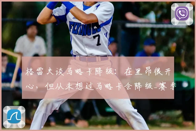 格雷夫谈马略卡降级：在里昂很开心，但从未想过马略卡会降级_赛季_比赛_皇家