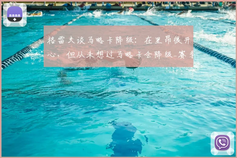 格雷夫谈马略卡降级：在里昂很开心，但从未想过马略卡会降级_赛季_比赛_皇家