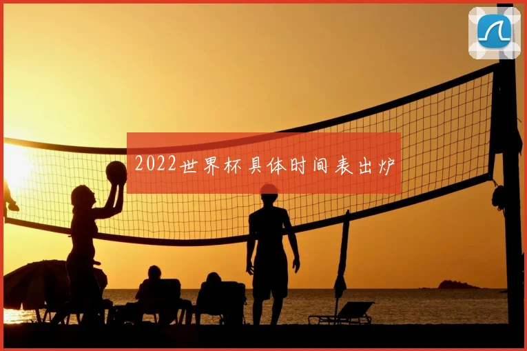 2022世界杯具体时间表出炉