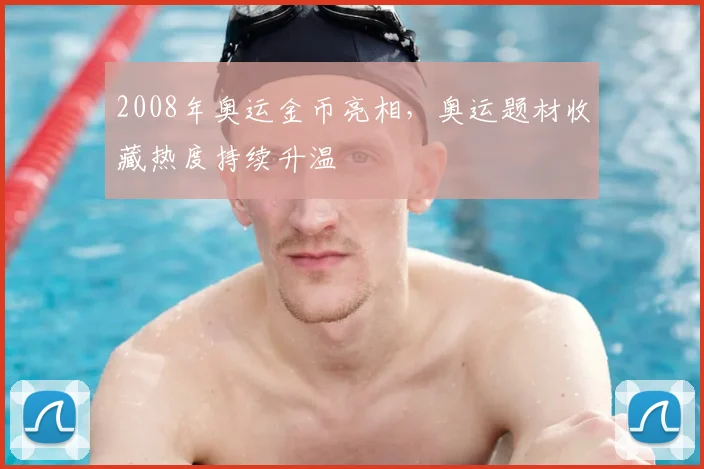 2008年奥运金币亮相,奥运题材收藏热度持续升温