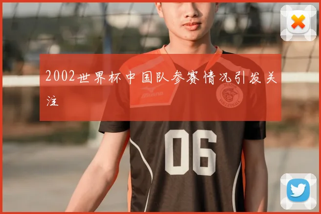 2002世界杯中国队参赛情况引发关注