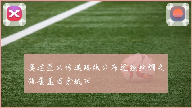 奥运圣火传递路线公布途经丝绸之路覆盖百余城市