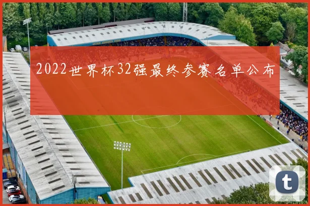2022世界杯32强最终参赛名单公布