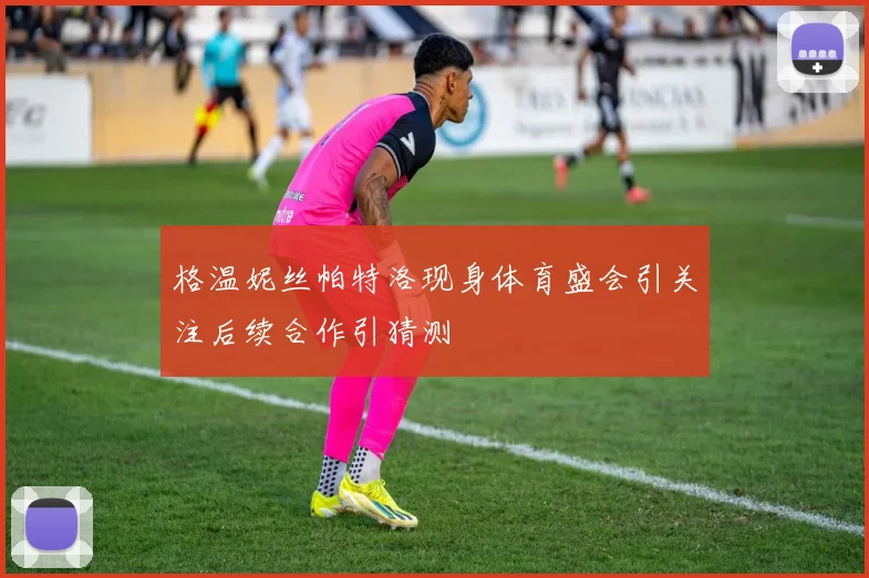 格温妮丝帕特洛现身体育盛会引关注后续合作引猜测